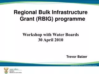 Regional Bulk Infrastructure Grant (RBIG) programme Workshop with Water Boards 30 April 2010