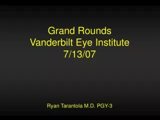 Grand Rounds Vanderbilt Eye Institute 7/13/07 Ryan Tarantola M.D. PGY-3