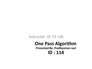 One Pass Algorithm Presented By: Pradhyuman raol ID : 114