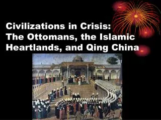 Civilizations in Crisis: The Ottomans, the Islamic Heartlands, and Qing China