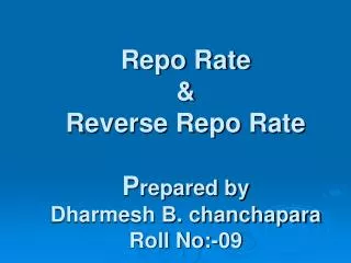 Repo Rate &amp; Reverse Repo Rate P repared by Dharmesh B. chanchapara Roll No:-09