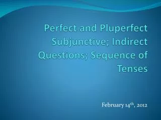 Perfect and Pluperfect Subjunctive; Indirect Questions; Sequence of Tenses