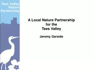 A Local Nature Partnership for the Tees Valley Jeremy Garside