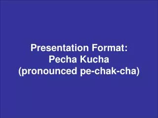 Presentation Format: Pecha Kucha (pronounced pe-chak-cha)