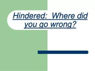 Hindered: Where did you go wrong?