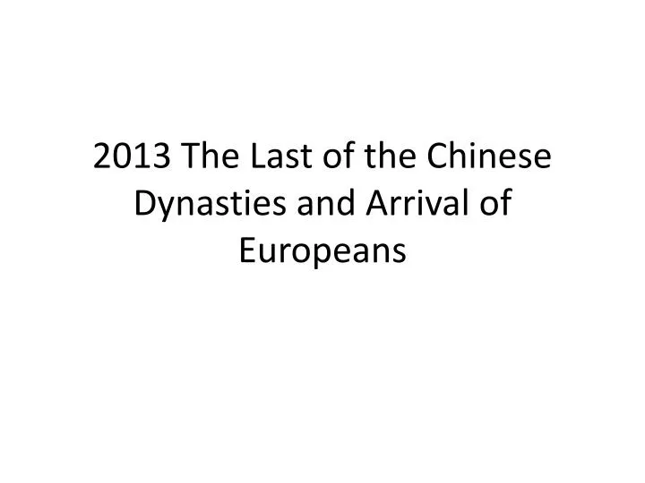2013 the last of the chinese dynasties and arrival of europeans