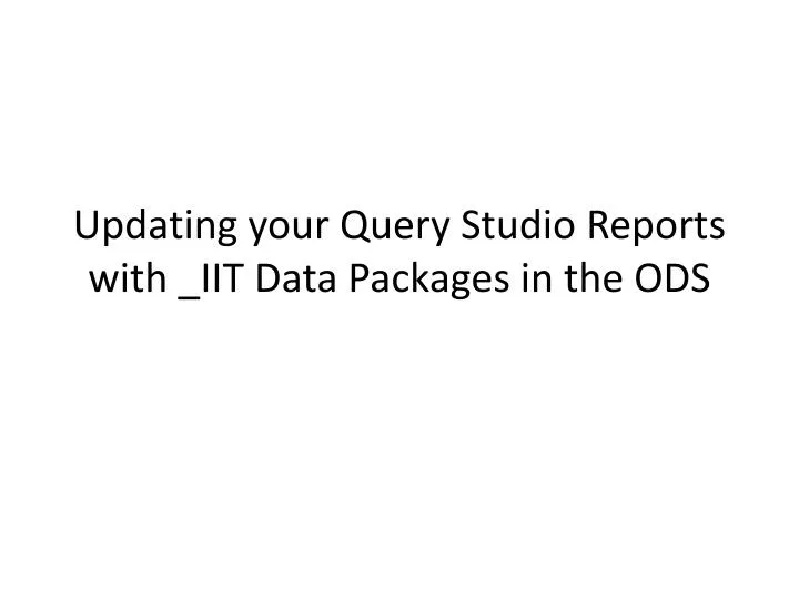 updating your query studio reports with iit data packages in the ods