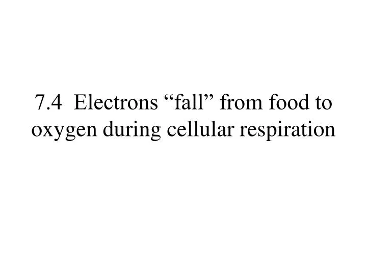 7 4 electrons fall from food to oxygen during cellular respiration