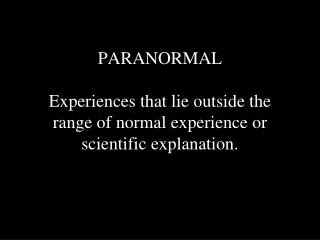 PARANORMAL Experiences that lie outside the range of normal experience or scientific explanation.