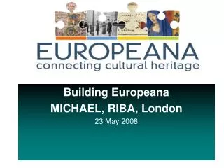 Building Europeana MICHAEL, RIBA, London 23 May 2008