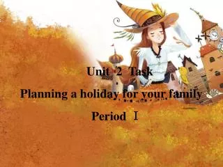 Unit 2 Task Planning a holiday for your family Period ?