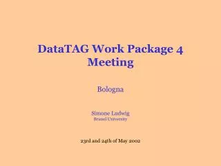 DataTAG Work Package 4 Meeting Bologna Simone Ludwig Brunel University 23rd and 24th of May 2002