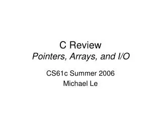 C Review Pointers, Arrays, and I/O