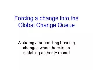 Forcing a change into the Global Change Queue