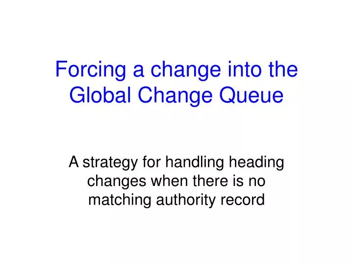 forcing a change into the global change queue