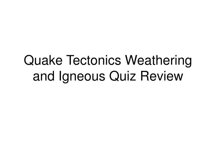 quake tectonics weathering and igneous quiz review