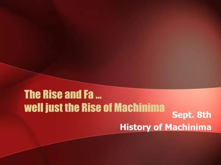 the rise and fa well just the rise of machinima