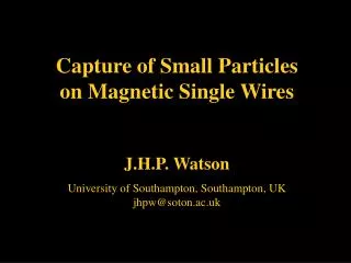 Capture of Small Particles on Magnetic Single Wires J.H.P. Watson