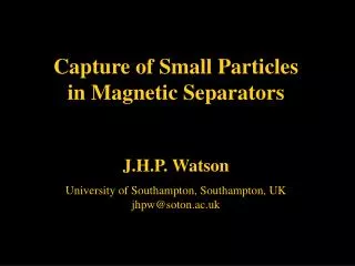 Capture of Small Particles in Magnetic Separators J.H.P. Watson