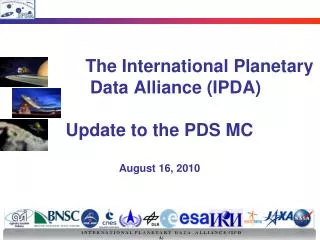 The International Planetary 	Data Alliance (IPDA) Update to the PDS MC August 16, 2010