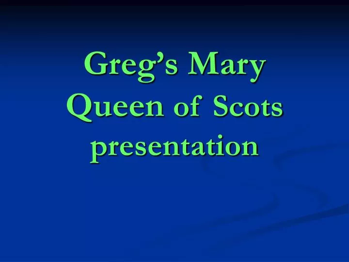 greg s mary queen of scots presentation