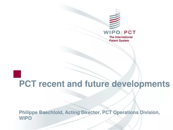 pct recent and future developments philippe baechtold acting director pct operations division wipo