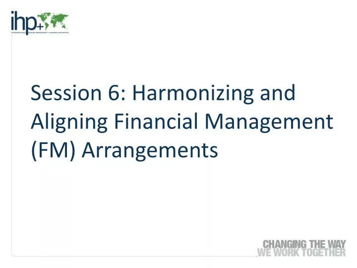 session 6 harmonizing and aligning financial management fm arrangements