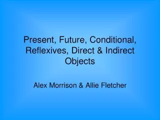 Present, Future, Conditional, Reflexives, Direct &amp; Indirect Objects