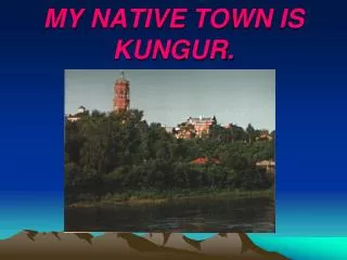 MY NATIVE TOWN IS KUNGUR.