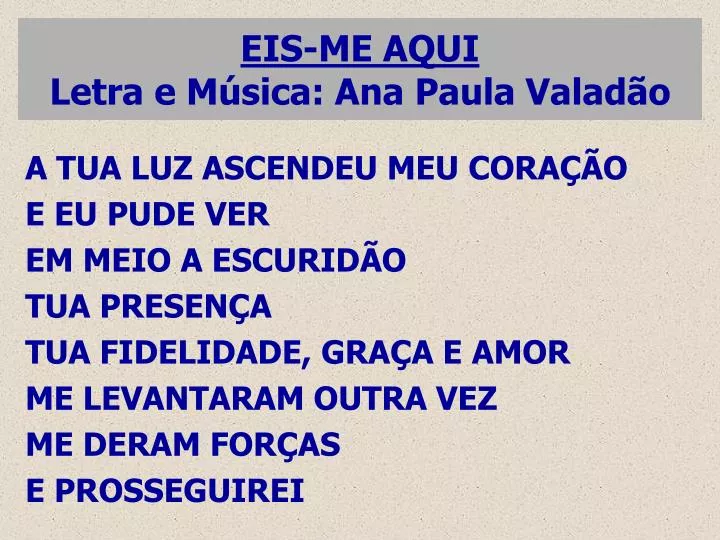 PPT - EIS-ME AQUI Letra e Música: Ana Paula Valadão PowerPoint Presentation  - ID:5148911