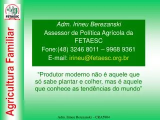 Adm. Irineu Berezanski Assessor de Política Agrícola da FETAESC Fone:(48) 3246 8011 – 9968 9361