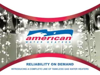 RELIABILITY ON DEMAND INTRODUCING A COMPLETE LINE OF TANKLESS GAS WATER HEATERS