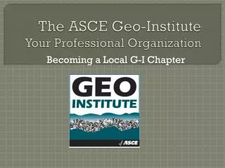 The ASCE Geo-Institute Your Professional Organization