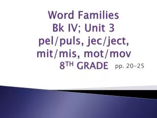 Word Families B k I V ; U nit 3 pel / puls , jec / ject , mit / mis , mot/ mov 8 TH GRADE