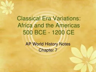 Classical Era Variations: Africa and the Americas 500 BCE - 1200 CE
