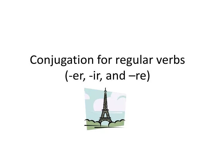 conjugation for regular verbs er ir and re