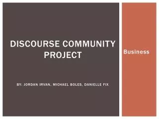 Discourse Community Project By: Jordan Irvan, Michael Boles, Danielle Fix