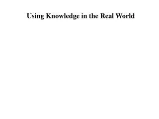 Using Knowledge in the Real World