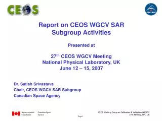 Dr. Satish Srivastava Chair, CEOS WGCV SAR Subgroup Canadian Space Agency