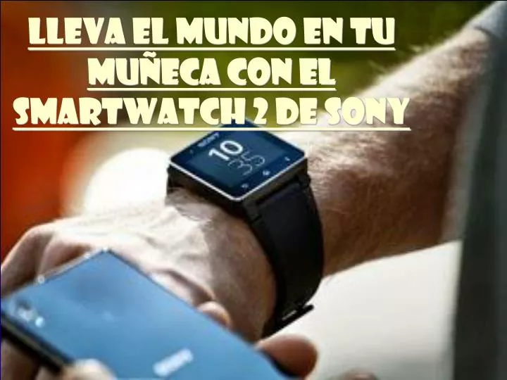 lleva el mundo en tu mu eca con el smartwatch 2 de sony