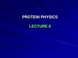 PROTEIN PHYSICS LECTURE 8