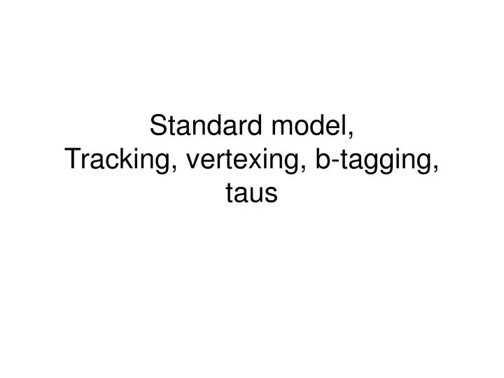 standard model tracking vertexing b tagging taus