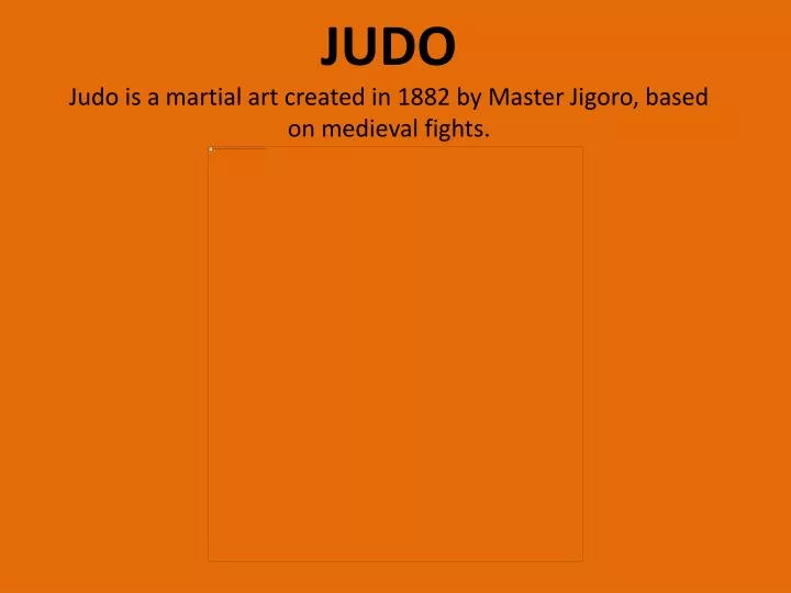 judo judo is a martial art created in 1882 by master jigoro based on medieval fights