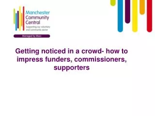 Getting noticed in a crowd- how to impress funders, commissioners, supporters