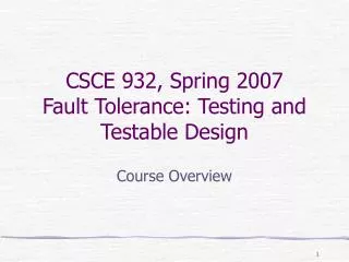 CSCE 932, Spring 2007 Fault Tolerance: Testing and Testable Design