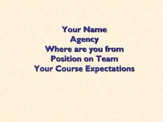 Your Name Agency Where are you from Position on Team Your Course Expectations