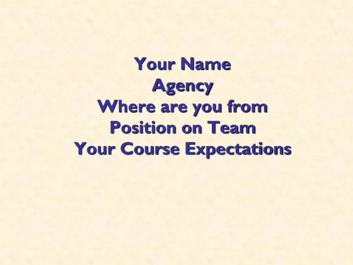 your name agency where are you from position on team your course expectations