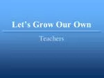 Let’s Grow Our Own - slide 1