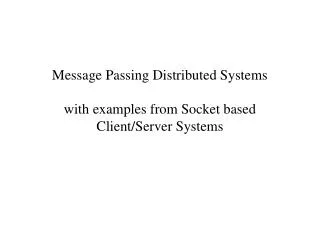 Message Passing Distributed Systems with examples from Socket based Client/Server Systems