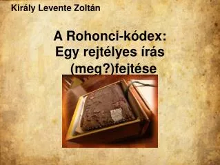 Király Levente Zoltán A Rohonci-kódex: Egy rejtélyes írás (meg?)fejtése
